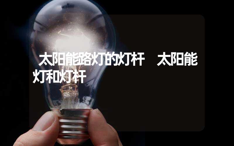 太阳能路灯的灯杆 太阳能灯和灯杆